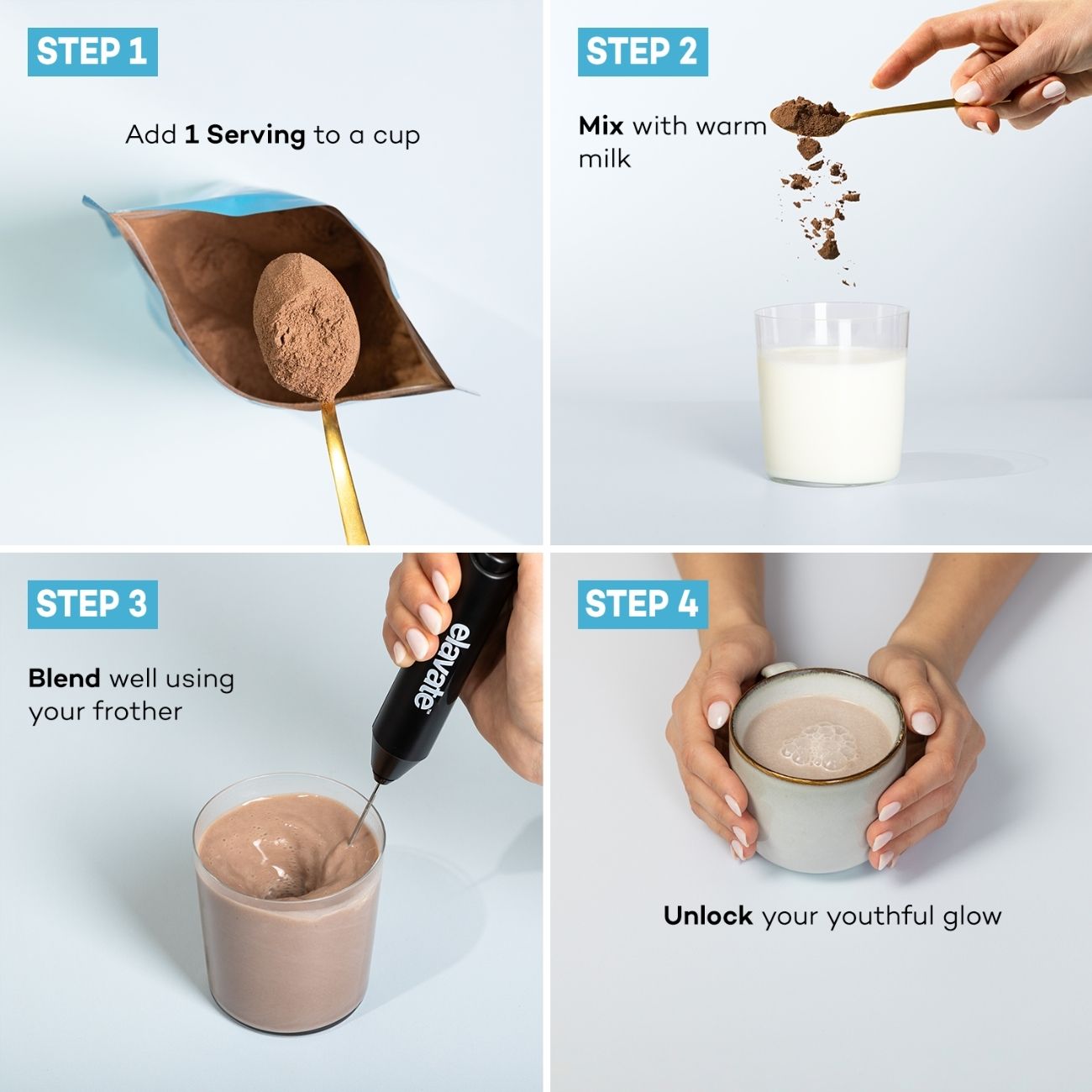 STEP 1 2 3 4 - Add 1 Serving to a cup; Mix with warm milk; Blend well using your frother; Unlock your youthful glow; elevate